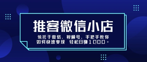 推客微信小店依托于微信、视频号，手把手教你如何快速变现 轻松日入1k+【揭秘】-得贵网赚