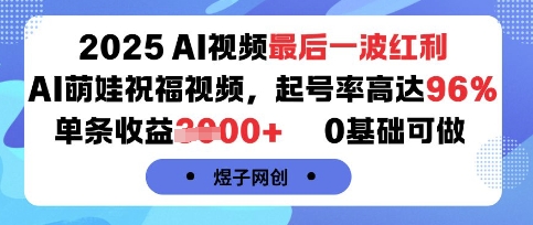 2025AI视频最后一波红利，AI萌娃祝福视频，起号率高达96%，单条收益1k+，0基础可做-得贵网赚