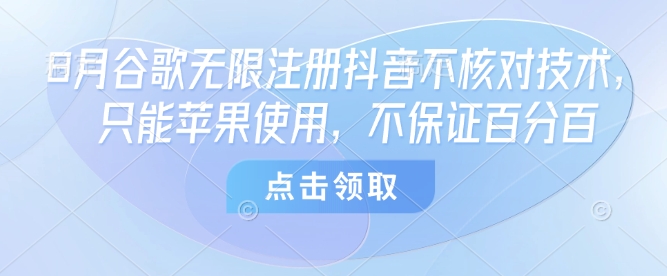 8月谷歌无限注册抖音不核对技术，只能苹果使用，不保证百分百-得贵网赚