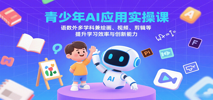 青少年AI应用实操课：语数外多学科兼绘画、视频、剪辑等提升学习效率与创新能力-得贵网赚