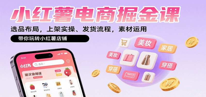 小红薯电商掘金课：选品布局，上架实操、发货流程，素材运用，带你玩转小红薯店铺-得贵网赚