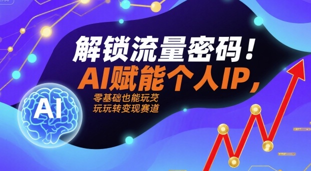 解锁流量密码！AI赋能个人IP，零基础也能玩转变现赛道-得贵网赚