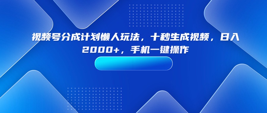 视频号分成计划懒人玩法，十秒生成视频，日入2000+，手机一键操作-得贵网赚