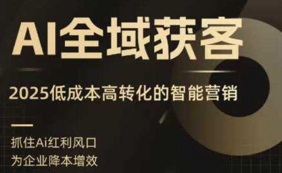 AI全域获客实训营，2025低成本高转化的智能营销，精准找客，高效营销-得贵网赚