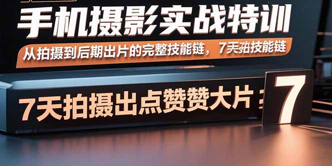 手机摄影实战特训，从拍摄到后期出片的完整技能链，7天拍出点赞大片-得贵网赚