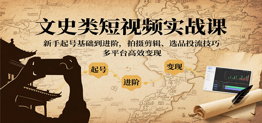 文史类短视频实战课，新手起号基础到进阶，拍摄剪辑、选品投流技巧，多平台高效变现-得贵网赚