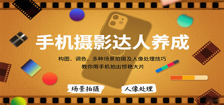 手机摄影达人养成，构图、调色，多种场景拍摄及人像处理技巧，教你用手机拍出惊艳大片-得贵网赚