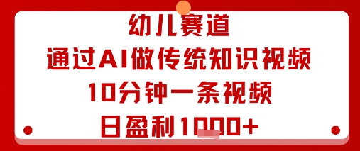 幼儿赛道：通过AI做传统知识视频，10分钟一条视频，日盈利多张-得贵网赚