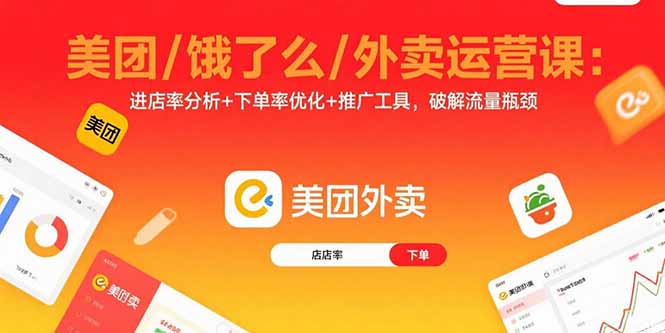 美团/饿了么/外卖运营课：进店率分析+下单率优化+推广工具，破解流量瓶颈-得贵网赚