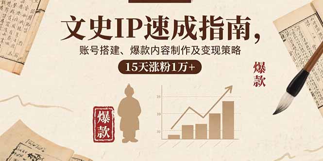 文史IP速成指南，账号搭建、爆款内容制作及变现策略，15天涨粉1万+-得贵网赚