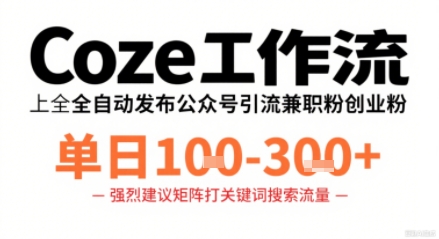 Coze工作流一键发布高质量公众号引流兼职粉代发粉，单日1-3张-得贵网赚
