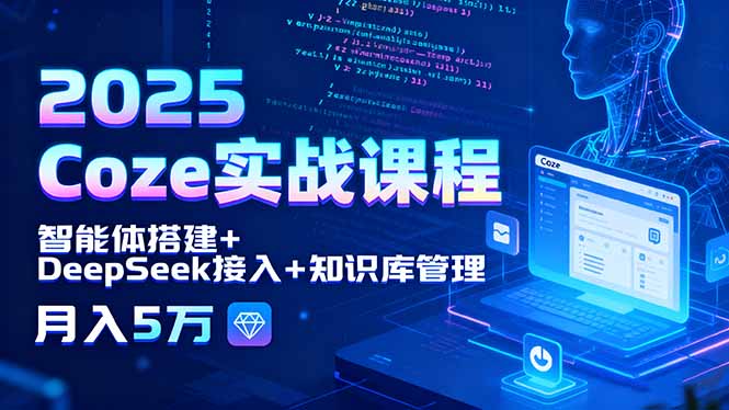 2025 Coze实战课程，智能体搭建+DeepSeek接入+知识库管理，月入5万-得贵网赚