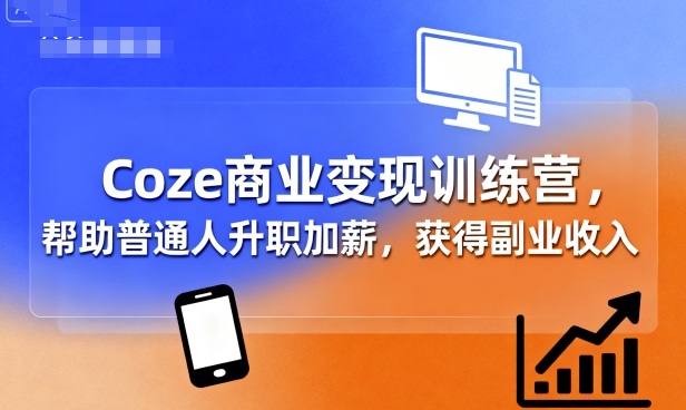 Coze商业变现训练营，帮助普通人升职加薪， 获得副业收入-得贵网赚