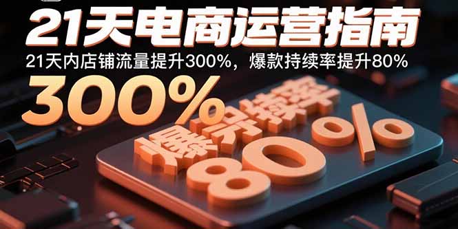 21天电商运营指南：21天内店铺流量提升300%，爆款持续率提升80%-得贵网赚