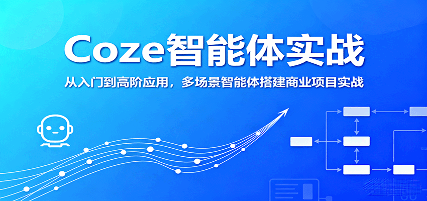 Coze智能体实战，从入门到高阶应用，多场景智能体搭建商业项目实战-得贵网赚