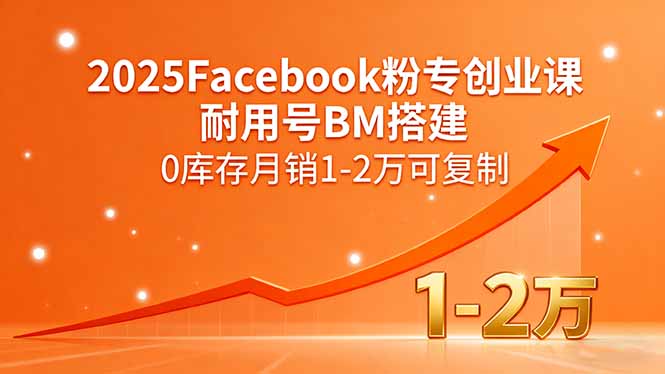 2025Facebook粉专创业课，耐用号BM搭建，0库存月销1-2万可复制-得贵网赚