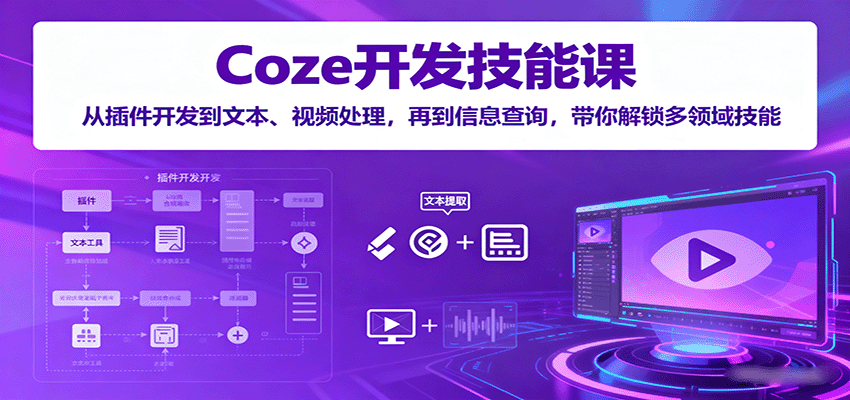 Coze开发技能课：从插件开发到文本、视频处理，再到信息查询，带你解锁多领域技能-得贵网赚