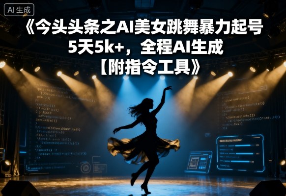 今日头条之AI美女跳舞暴力起号，5天1k+，全程AI生成【附指令工具】-得贵网赚