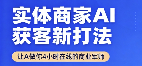 实体商家AI获客新打法【2025年9月】​让AI做你24小时在线的商业军师，效率开挂，甩开盲目摸索-得贵网赚