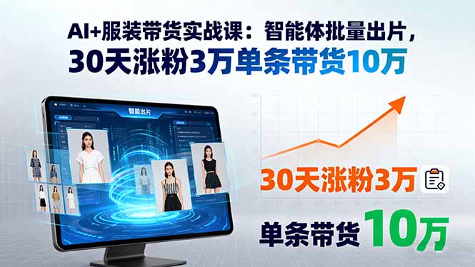 AI+服装带货实战课：智能体批量出片，30天涨粉3万单条带货10万-得贵网赚