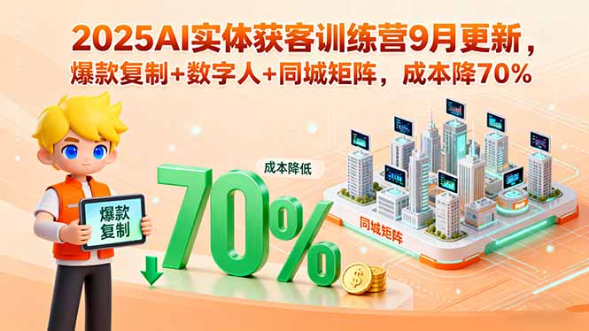 2025AI实体获客训练营9月更新，爆款复制+数字人+同城矩阵，成本降70%-得贵网赚