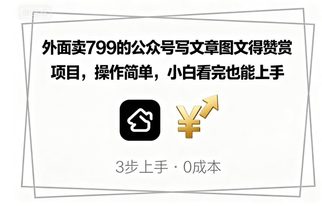 外面卖799的公众号写文章图文得赞赏项目，操作简单，小白看完也能上手-得贵网赚
