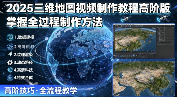 2025三维地图视频制作教程高阶版，掌握全过程制作方法-得贵网赚