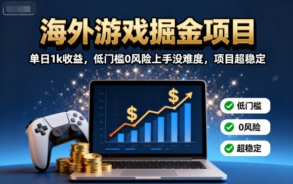 海外游戏掘金项目：单日1k收益，低门槛0风险上手没难度，项目超稳定【揭秘】-得贵网赚