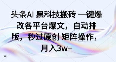 头条AI 黑科技搬砖 一键爆改各平台爆文，自动排版，秒过原创 矩阵操作，月入3w+【揭秘】-得贵网赚