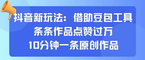 抖音新玩法，借助豆包工具，条条作品点赞过万，10分钟一条原创作品-得贵网赚