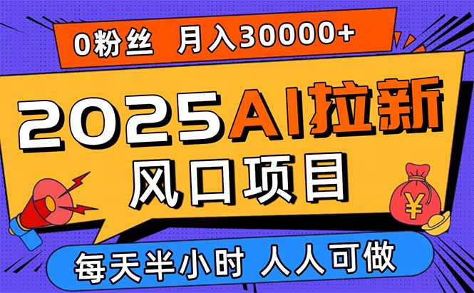 2025AI拉新风口项目，0粉0基础月入30000+新手小白轻松学会-得贵网赚