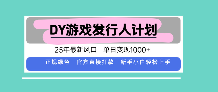 DY游戏发行人计划，25年最新风口，单日变现1000+-得贵网赚