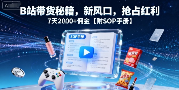 B站带货秘籍，新风口，抢占红利，7天2k+佣金【附SOP手册】-得贵网赚
