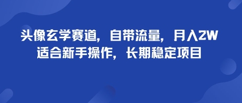 头像玄学赛道，自带流量，月入2W，适合新手操作，长期稳定项目-得贵网赚