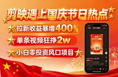 剪映遇上国庆热点，拉新收益暴增400%，单条视频狂挣2W+，无需剪辑基础，几分钟一条作品-得贵网赚